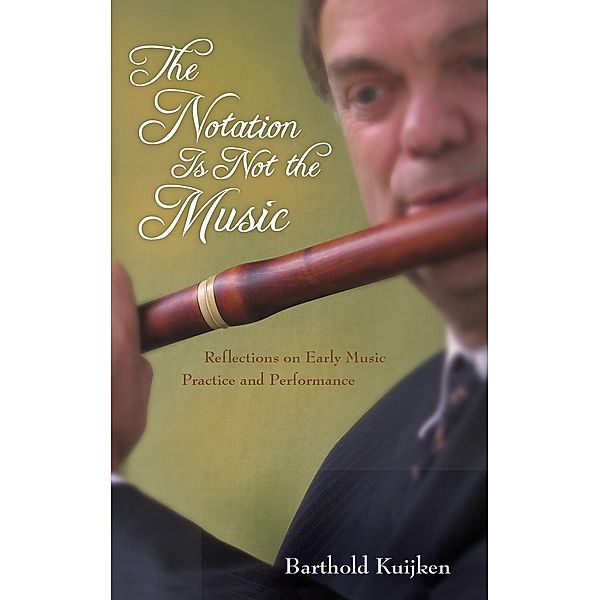 The Notation Is Not the Music: Reflections on Early Music Practice and Performance, Barthold Kuijken