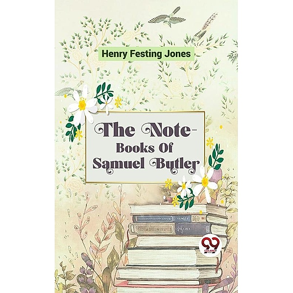 The Note-Books Of Samuel Butler, Henry Festing Jones