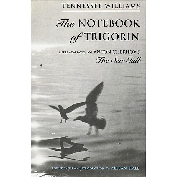The Notebook of Trigorin: A Free Adaptation of Chechkov's The Sea Gull, Tennessee Williams