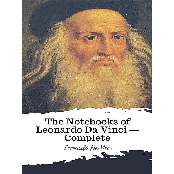 The Notebooks of Leonardo Da Vinci — Complete, Leonardo Da Vinci
