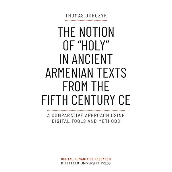 The Notion of »holy« in Ancient Armenian Texts from the Fifth Century CE / Digital Humanities Research Bd.5, Thomas Jurczyk