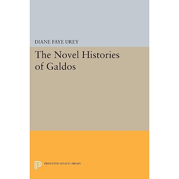 The Novel Histories of Galdos / Princeton Legacy Library Bd.966, Diane Faye Urey