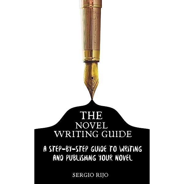 The Novel Writing Guide: A Step-by-Step Guide to Writing and Publishing Your Novel, Sergio Rijo