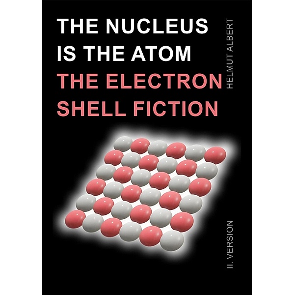 The nucleus ist the atom, the electron shell fiction, Helmut Albert