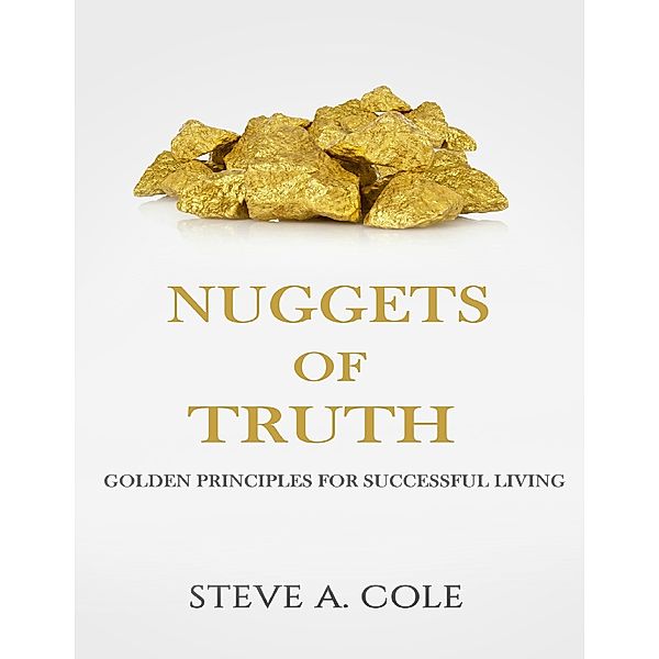 The Nuggets of Truth: Golden Principles for Successful Living, Steve A. Cole