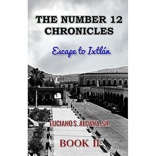 The Number 12 Chronicles: The Number 12 Chronicles/Escape to Ixtlan, Luciano, Sr S. Aldana