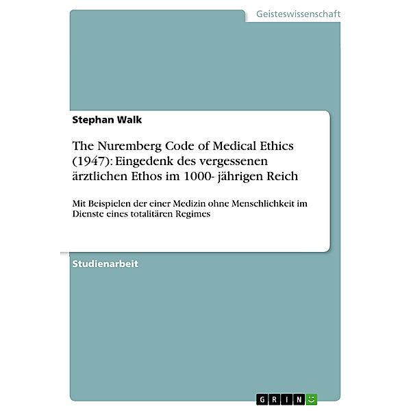 The Nuremberg Code of Medical Ethics (1947): Eingedenk des vergessenen ärztlichen Ethos im 1000- jährigen Reich, Stephan Walk