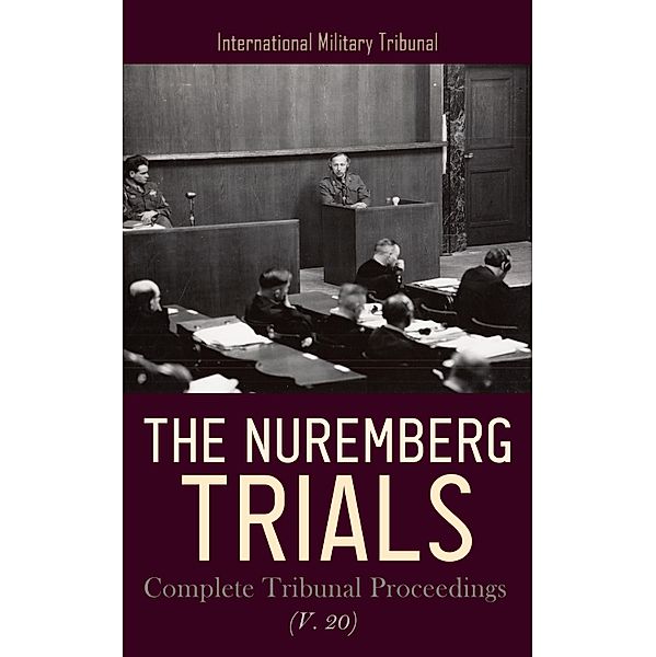 The Nuremberg Trials: Complete Tribunal Proceedings (V. 20), International Military Tribunal