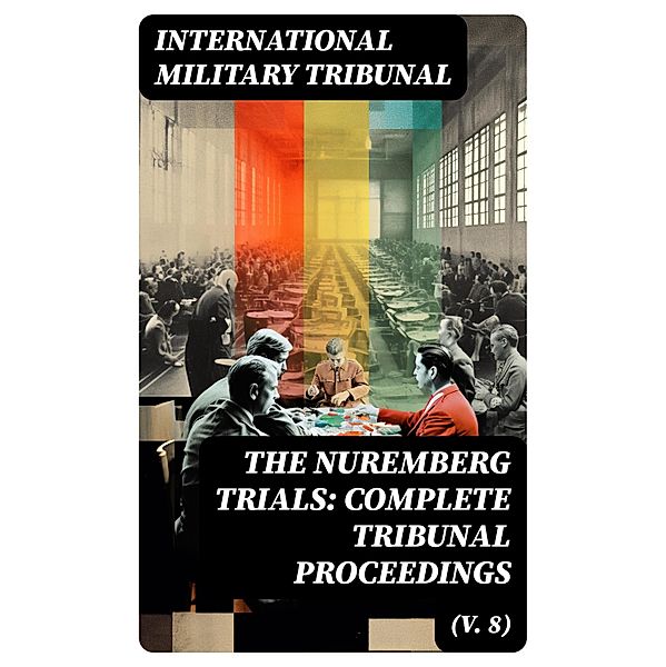 The Nuremberg Trials: Complete Tribunal Proceedings (V. 8), International Military Tribunal