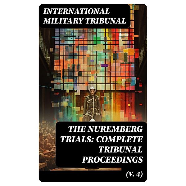 The Nuremberg Trials: Complete Tribunal Proceedings (V. 4), International Military Tribunal