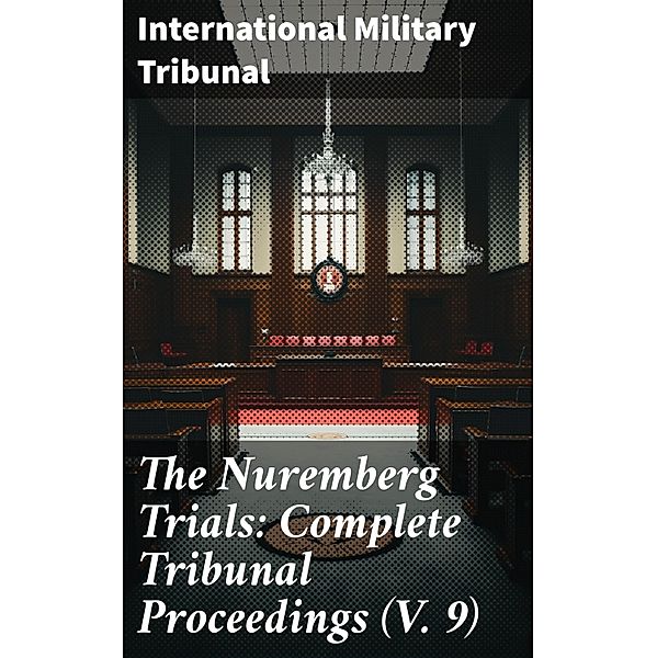 The Nuremberg Trials: Complete Tribunal Proceedings (V. 9), International Military Tribunal