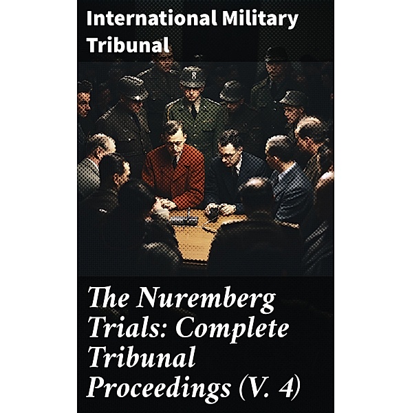 The Nuremberg Trials: Complete Tribunal Proceedings (V. 4), International Military Tribunal