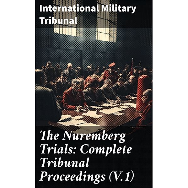 The Nuremberg Trials: Complete Tribunal Proceedings (V.1), International Military Tribunal