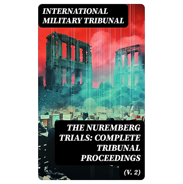 The Nuremberg Trials: Complete Tribunal Proceedings (V. 2), International Military Tribunal