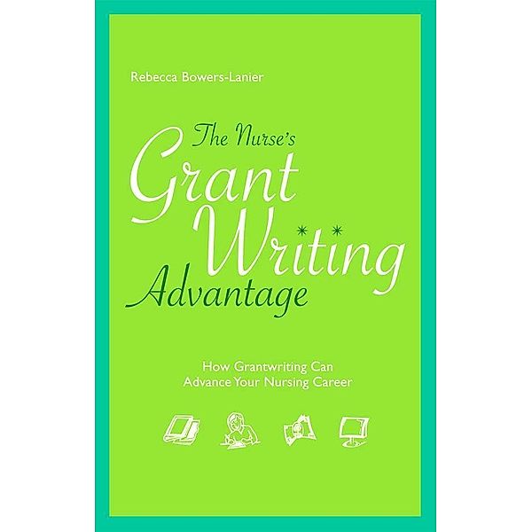 The Nurse's GrantWriting Advantage: How Grantwriting Can Advance Your Nursing Career, Rebecca Bowers-Lanier