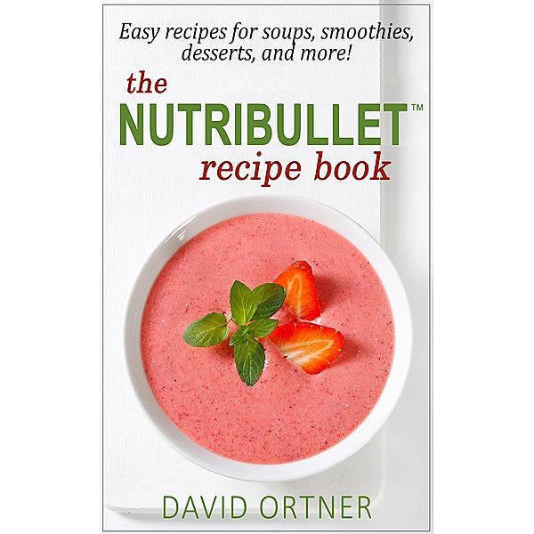 The Nutribullet® Recipe Book, David Ortner