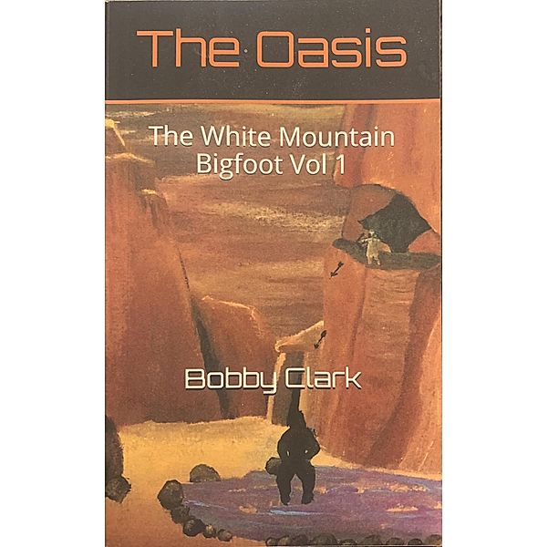 The Oasis (The White Mountain Bigfoot, #1) / The White Mountain Bigfoot, Bobby Clark Iii