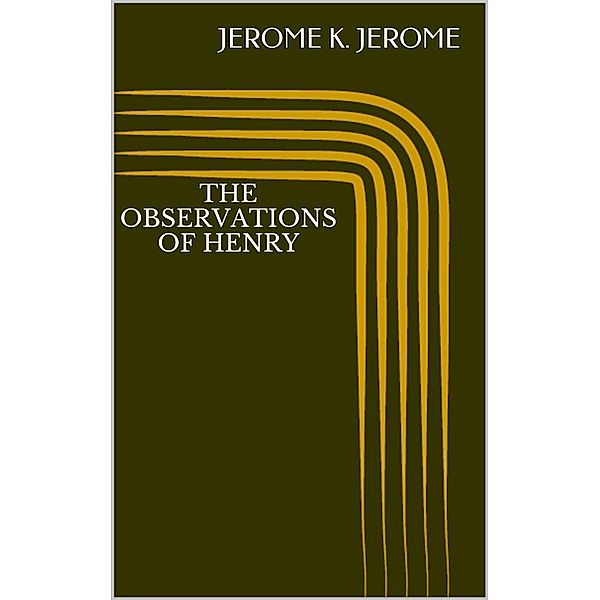 The Observations of Henry, Jerome K. Jerome