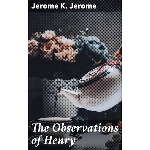 The Observations of Henry, Jerome K. Jerome