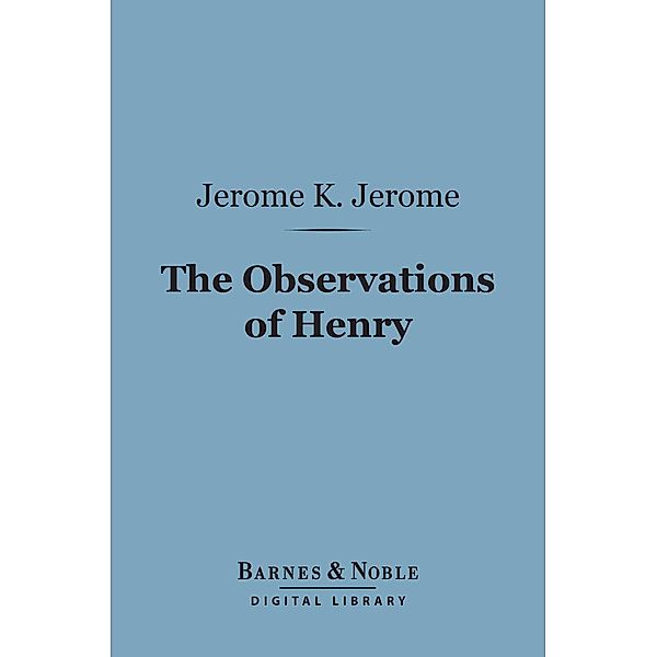 The Observations of Henry (Barnes & Noble Digital Library) / Barnes & Noble, Jerome K. Jerome