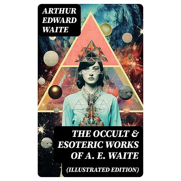 The Occult & Esoteric Works of A. E. Waite (Illustrated Edition), Arthur Edward Waite