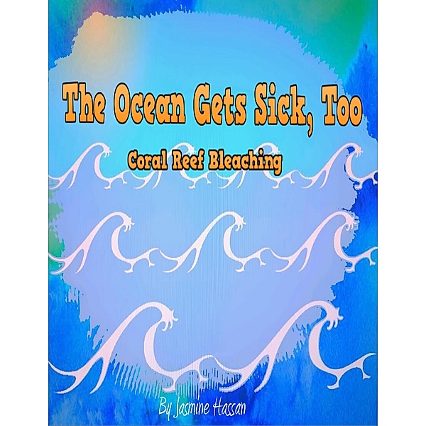 The Ocean Gets Sick, Too: Coral Bleaching, Jasmine Hassan