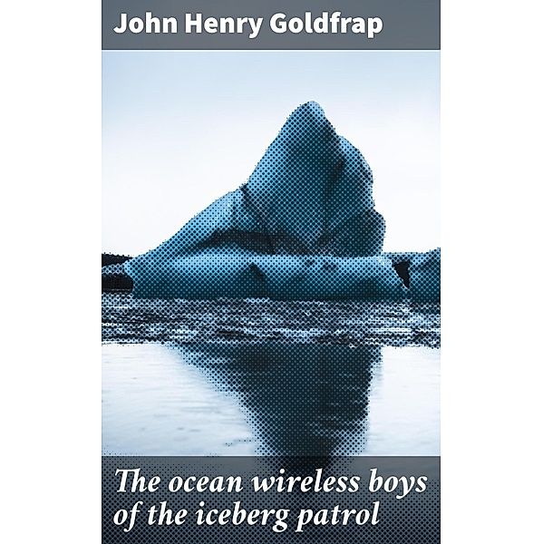The ocean wireless boys of the iceberg patrol, John Henry Goldfrap