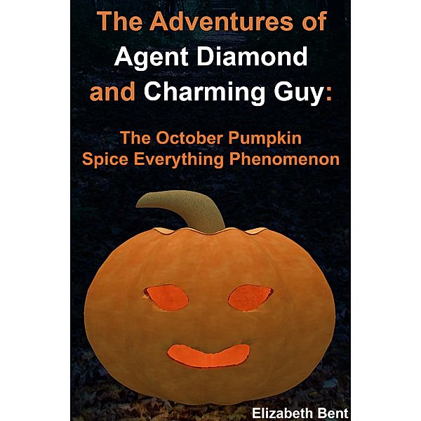 The October Pumpkin Spice Everything Phenomenon (The Adventures of Agent Diamond and Charming Guy, #1) / The Adventures of Agent Diamond and Charming Guy, Elizabeth Bent