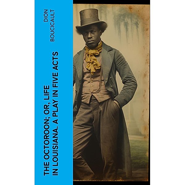 The Octoroon; or, Life in Louisiana. A Play in Five acts, Dion Boucicault