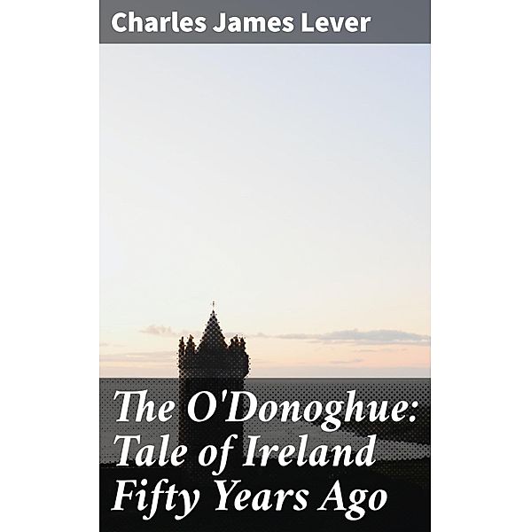 The O'Donoghue: Tale of Ireland Fifty Years Ago, Charles James Lever