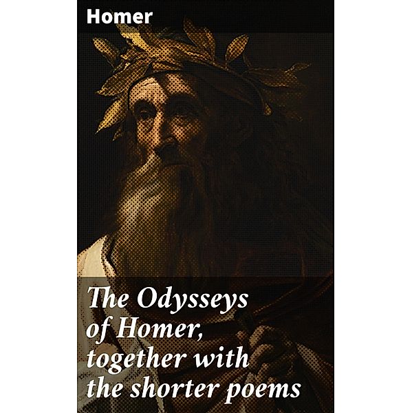 The Odysseys of Homer, together with the shorter poems, Homer