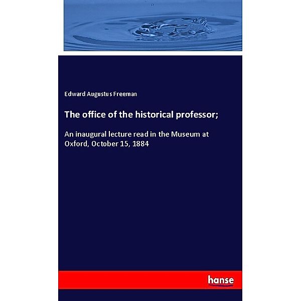 The office of the historical professor;, Edward Augustus Freeman