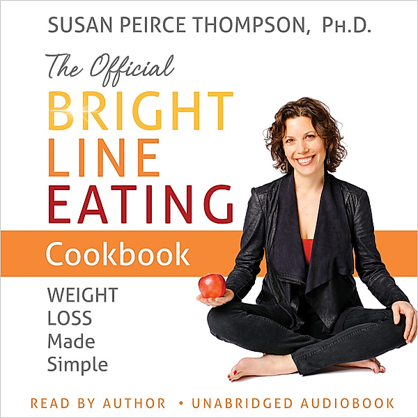 The Official Bright Line Eating Cookbook, Susan Peirce Thompson Ph.D.