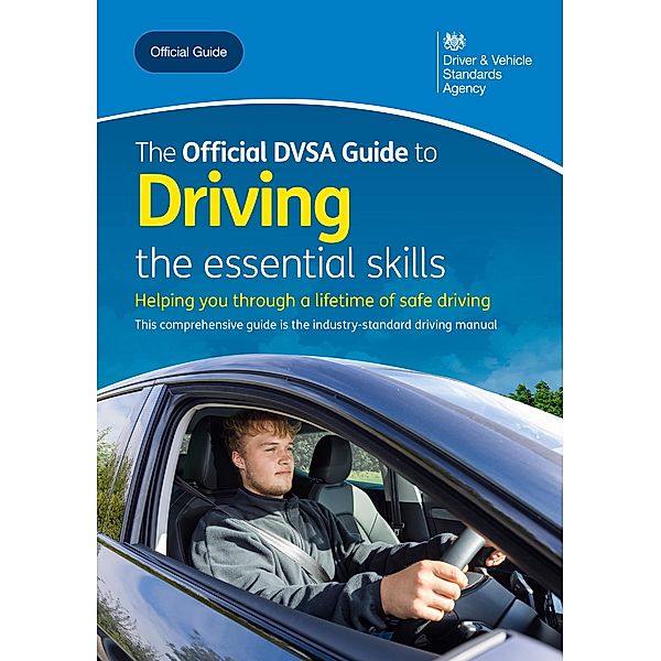 The Official DVSA Guide to Driving - the essential skills / DVSA Safe Driving for Life, Driver and Vehicle Standards Agency Driver and Vehicle Standards Agency
