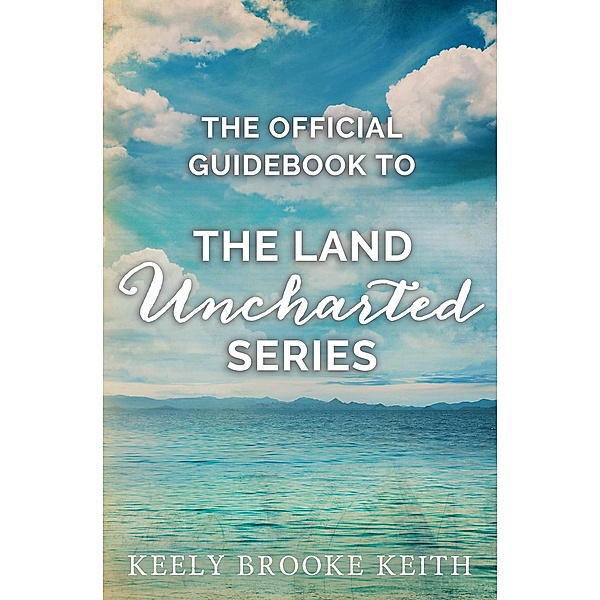 The Official Guidebook to The Land Uncharted Series / Uncharted, Keely Brooke Keith