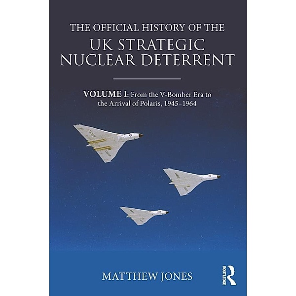 The Official History of the UK Strategic Nuclear Deterrent, Matthew Jones