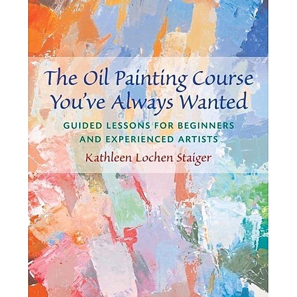 The Oil Painting Course You've Always Wanted, Kathleen Staiger