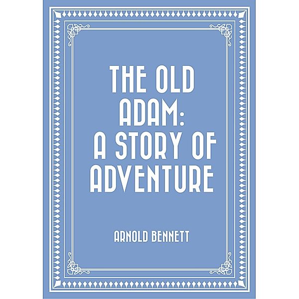 The Old Adam: A Story of Adventure, Arnold Bennett