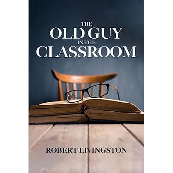 The Old Guy In The Classroom / Sweetspire Literature Management LLC, Robert Livingston