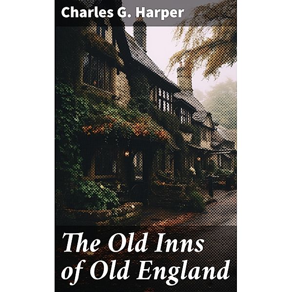 The Old Inns of Old England, Charles G. Harper