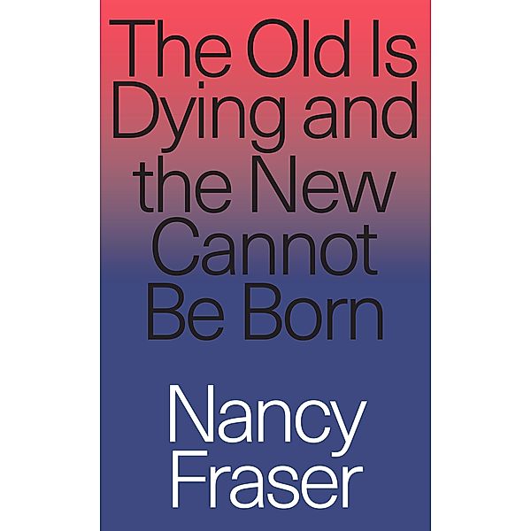 The Old Is Dying and the New Cannot Be Born, Nancy Fraser