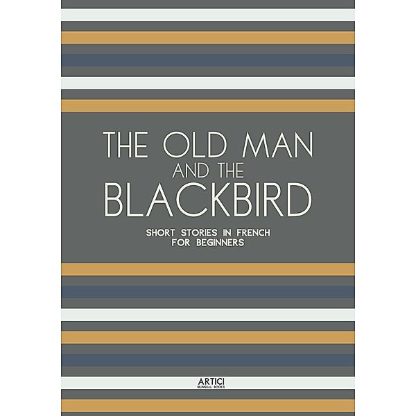The Old Man and the Blackbird: Short Stories in French for Beginners, Artici Bilingual Books