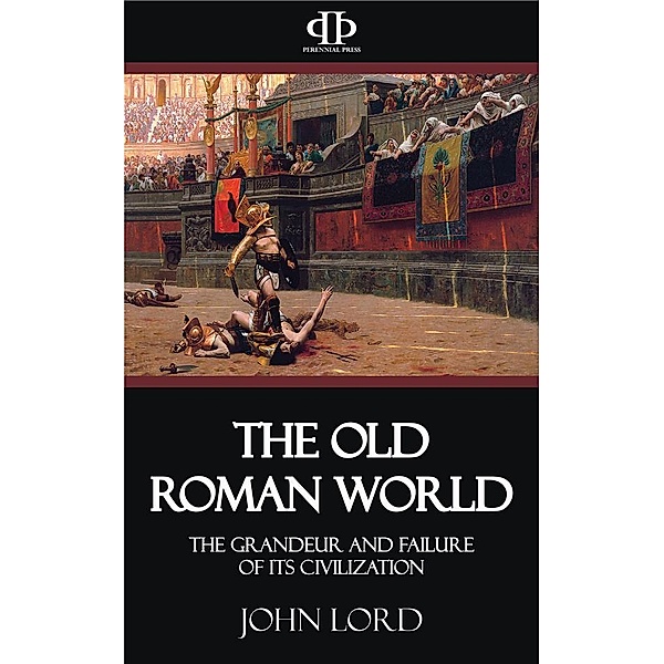 The Old Roman World - The Grandeur and Failure of its Civilization, John Lord