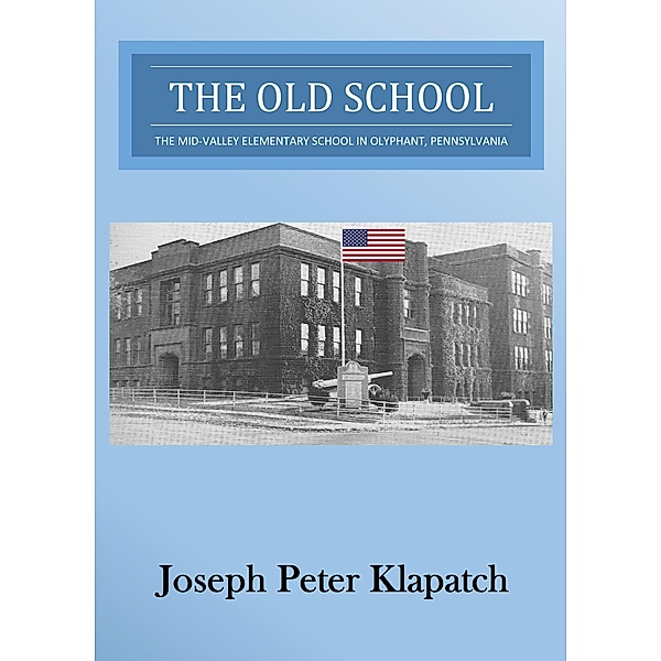 The Old School : The Mid-Valley Elementary School in Olyphant, Pennsylvania, Joseph Peter Klapatch
