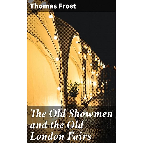 The Old Showmen and the Old London Fairs, Thomas Frost