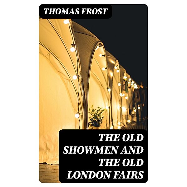 The Old Showmen and the Old London Fairs, Thomas Frost