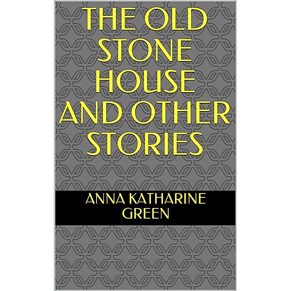 The Old Stone House and Other Stories, Anna Katharine Green