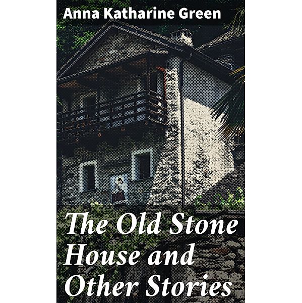 The Old Stone House and Other Stories, Anna Katharine Green