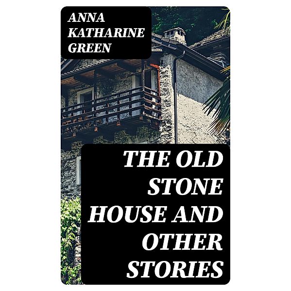 The Old Stone House and Other Stories, Anna Katharine Green