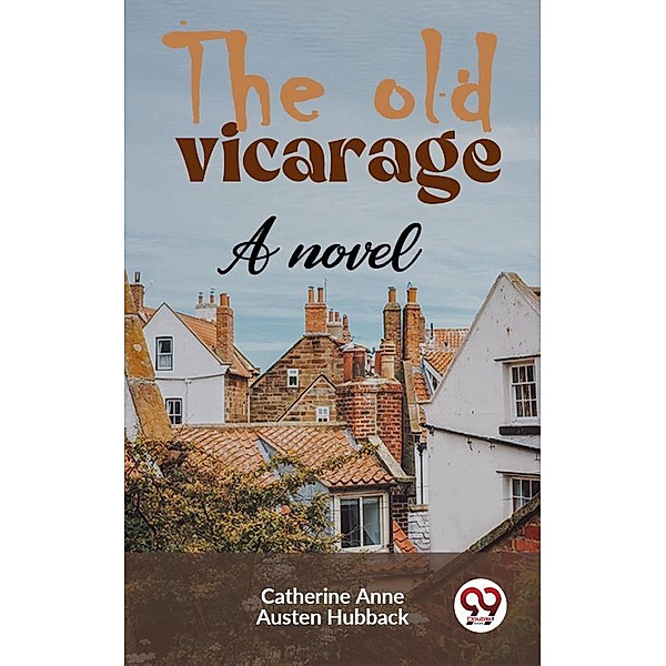 The Old Vicarage A Novel, Catherine Anne Austen Hubback